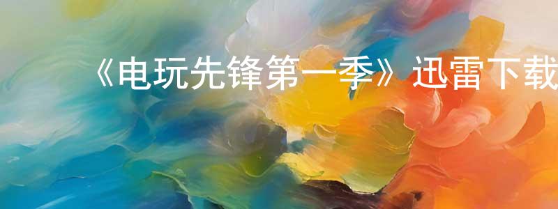 曹国涛的动漫综艺大全,《电玩先锋第一季》迅雷下载/在线观看-动漫卡通-美剧天堂